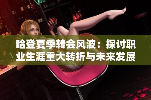 哈登夏季转会风波：探讨职业生涯重大转折与未来发展方向