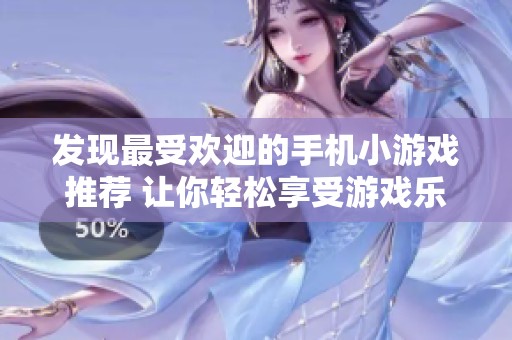 发现最受欢迎的手机小游戏推荐 让你轻松享受游戏乐趣