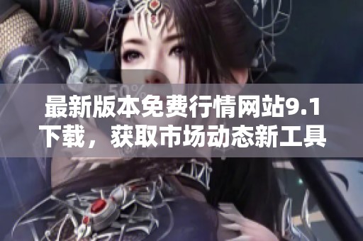 最新版本免费行情网站9.1下载，获取市场动态新工具