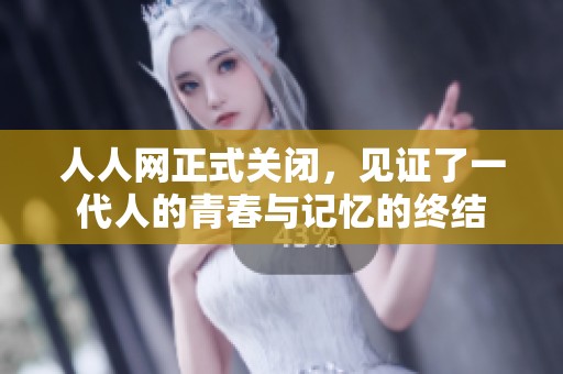 人人网正式关闭，见证了一代人的青春与记忆的终结