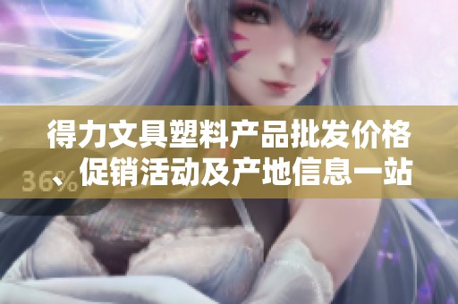 得力文具塑料产品批发价格、促销活动及产地信息一站式查询