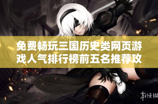 免费畅玩三国历史类网页游戏人气排行榜前五名推荐攻略