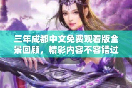 三年成都中文免费观看版全景回顾，精彩内容不容错过