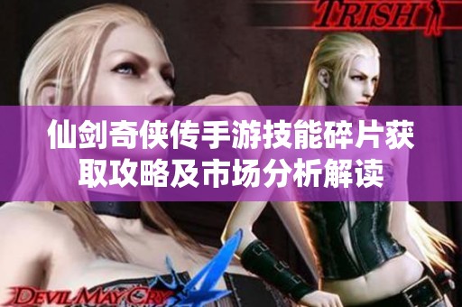 仙剑奇侠传手游技能碎片获取攻略及市场分析解读