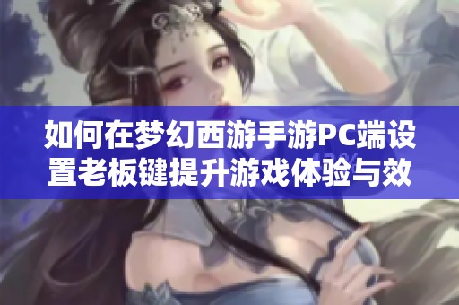 如何在梦幻西游手游PC端设置老板键提升游戏体验与效率