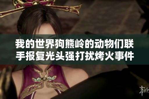 我的世界狗熊岭的动物们联手报复光头强打扰烤火事件