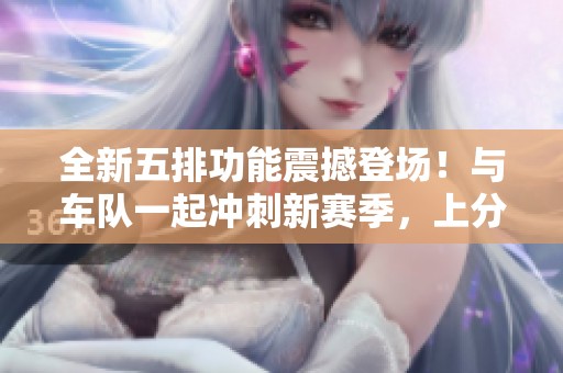 全新五排功能震撼登场！与车队一起冲刺新赛季，上分之旅准备好了没？
