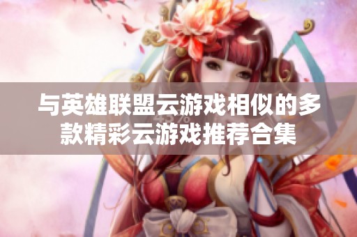 与英雄联盟云游戏相似的多款精彩云游戏推荐合集