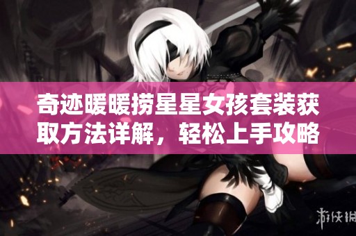 奇迹暖暖捞星星女孩套装获取方法详解，轻松上手攻略分享