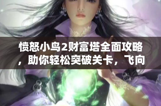 愤怒小鸟2财富塔全面攻略，助你轻松突破关卡，飞向高分!