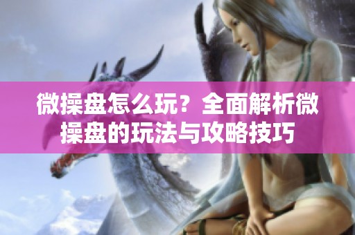 微操盘怎么玩？全面解析微操盘的玩法与攻略技巧