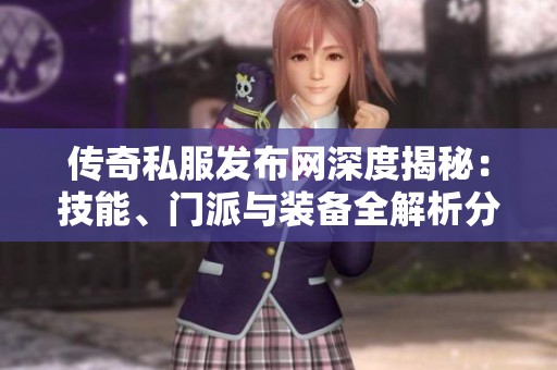 传奇私服发布网深度揭秘：技能、门派与装备全解析分享