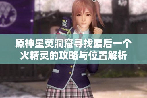 原神星荧洞窟寻找最后一个火精灵的攻略与位置解析