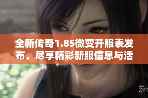 全新传奇1.85微变开服表发布，尽享精彩新服信息与活动尽在三装新服网
