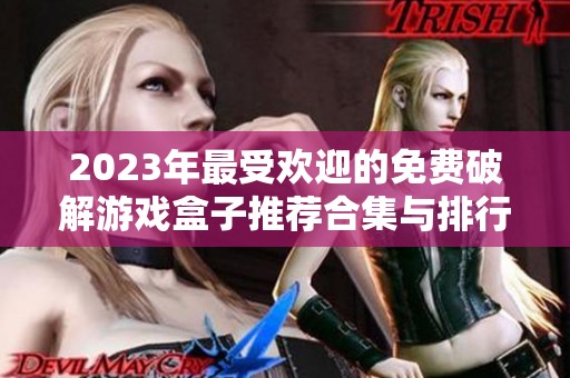2023年最受欢迎的免费破解游戏盒子推荐合集与排行榜分析