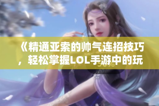 《精通亚索的帅气连招技巧，轻松掌握LOL手游中的玩法》