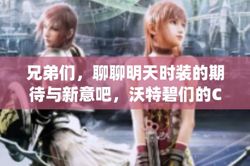 兄弟们，聊聊明天时装的期待与新意吧，沃特碧们的Colg如何设计？