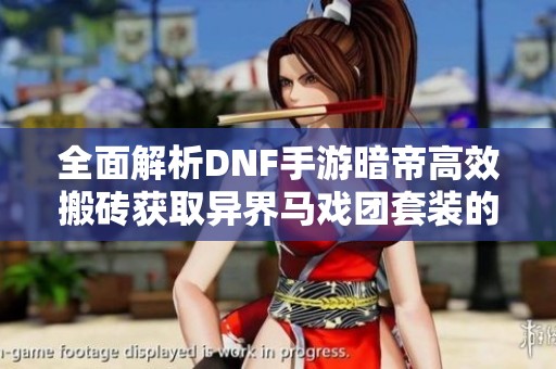 全面解析DNF手游暗帝高效搬砖获取异界马戏团套装的实用攻略