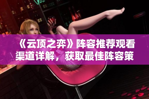 《云顶之弈》阵容推荐观看渠道详解，获取最佳阵容策略解读