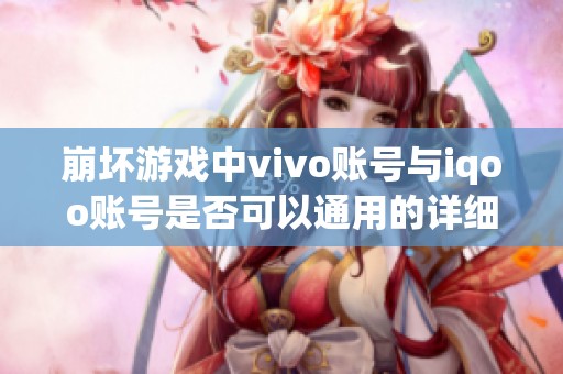 崩坏游戏中vivo账号与iqoo账号是否可以通用的详细解析