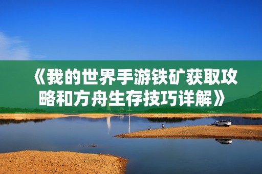《我的世界手游铁矿获取攻略和方舟生存技巧详解》