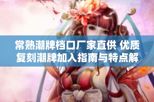 常熟潮牌档口厂家直供 优质复刻潮牌加入指南与特点解析