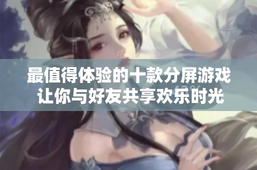 最值得体验的十款分屏游戏 让你与好友共享欢乐时光