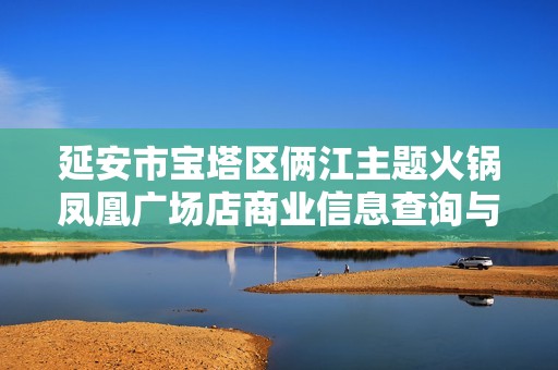 延安市宝塔区俩江主题火锅凤凰广场店商业信息查询与分析