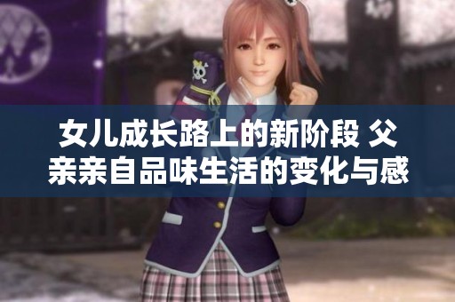 女儿成长路上的新阶段 父亲亲自品味生活的变化与感受