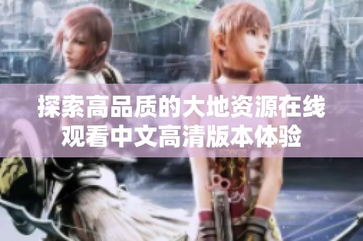 探索高品质的大地资源在线观看中文高清版本体验