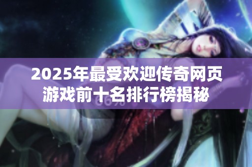 2025年最受欢迎传奇网页游戏前十名排行榜揭秘
