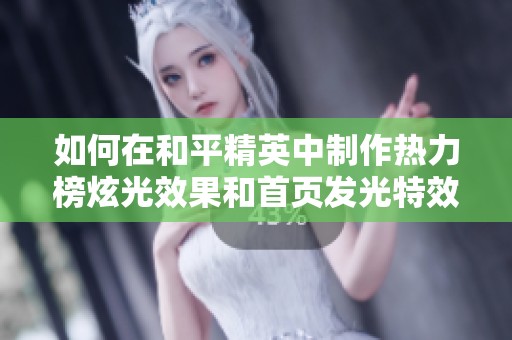 如何在和平精英中制作热力榜炫光效果和首页发光特效