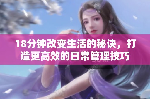 18分钟改变生活的秘诀，打造更高效的日常管理技巧