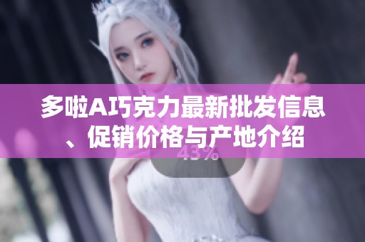 多啦A巧克力最新批发信息、促销价格与产地介绍