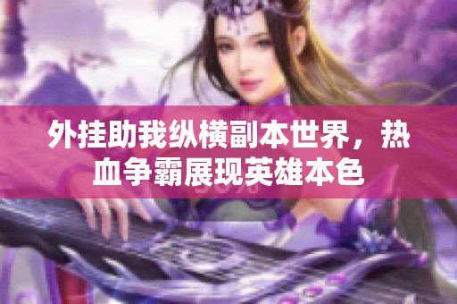 外挂助我纵横副本世界，热血争霸展现英雄本色