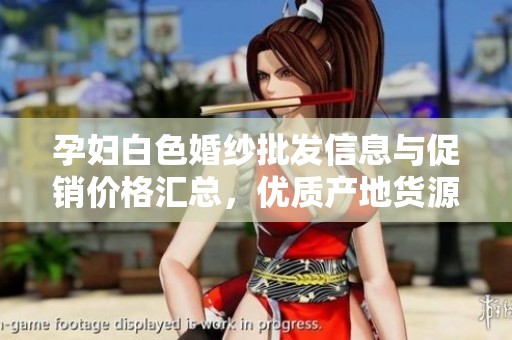 孕妇白色婚纱批发信息与促销价格汇总，优质产地货源推荐