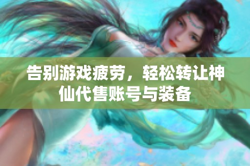 告别游戏疲劳，轻松转让神仙代售账号与装备