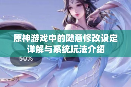 原神游戏中的随意修改设定详解与系统玩法介绍