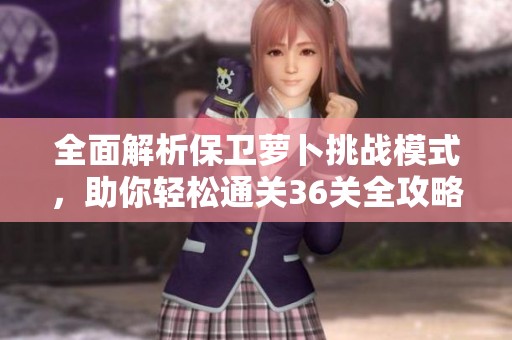 全面解析保卫萝卜挑战模式，助你轻松通关36关全攻略