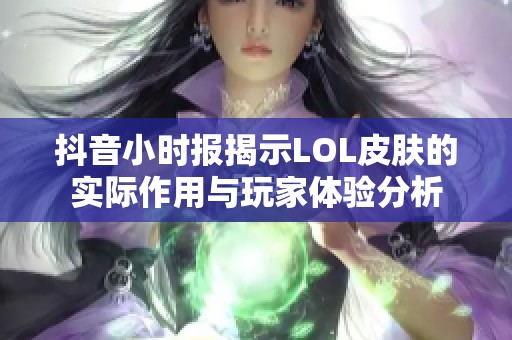 抖音小时报揭示LOL皮肤的实际作用与玩家体验分析