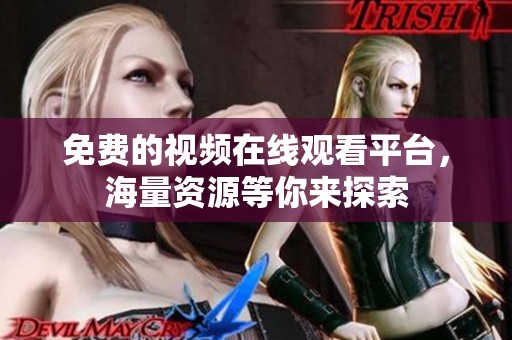 免费的视频在线观看平台，海量资源等你来探索