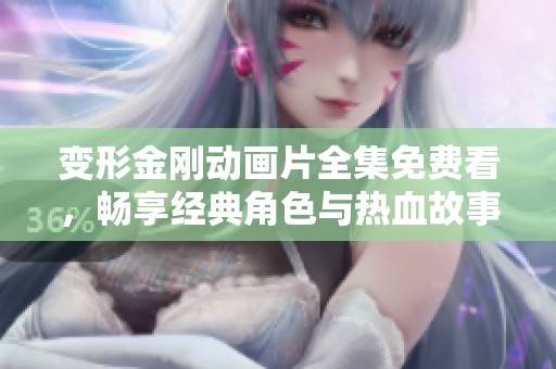 变形金刚动画片全集免费看，畅享经典角色与热血故事