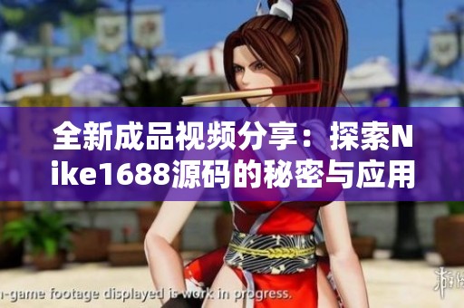 全新成品视频分享：探索Nike1688源码的秘密与应用