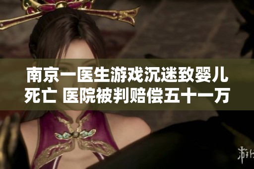南京一医生游戏沉迷致婴儿死亡 医院被判赔偿五十一万元