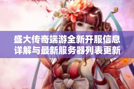 盛大传奇端游全新开服信息详解与最新服务器列表更新