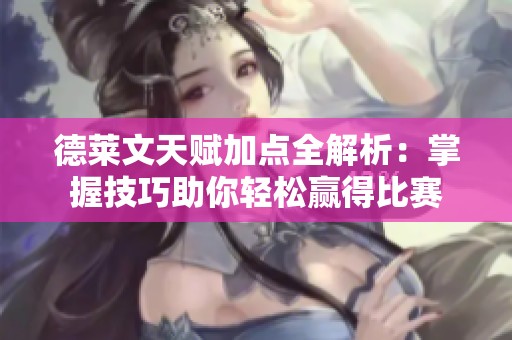 德莱文天赋加点全解析：掌握技巧助你轻松赢得比赛