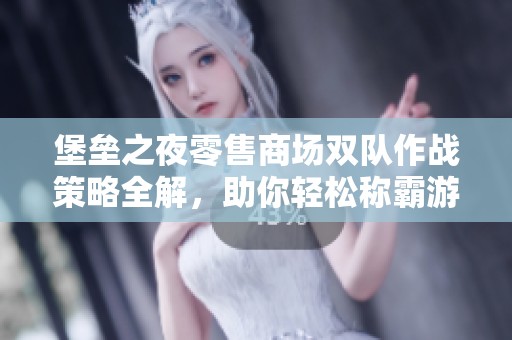 堡垒之夜零售商场双队作战策略全解，助你轻松称霸游戏！