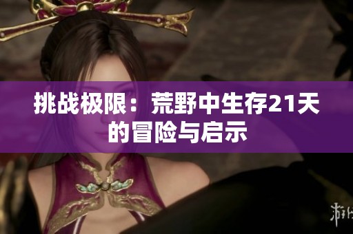 挑战极限：荒野中生存21天的冒险与启示
