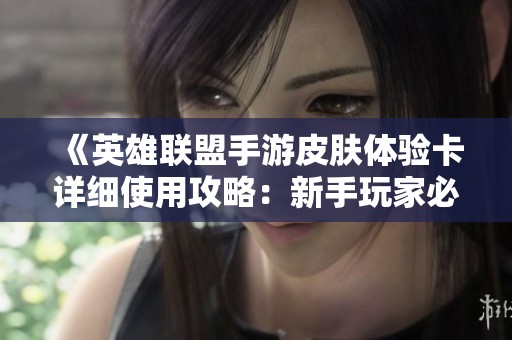 《英雄联盟手游皮肤体验卡详细使用攻略：新手玩家必读指南》
