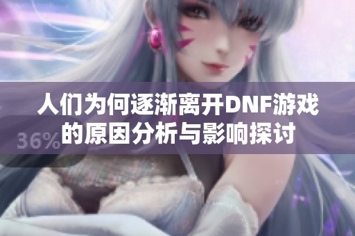 人们为何逐渐离开DNF游戏的原因分析与影响探讨